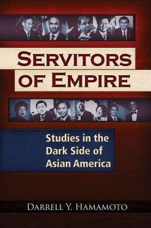 Servitors of Empire: Studies in the Dark Side of Asian America de Darrell Y. Hamamoto