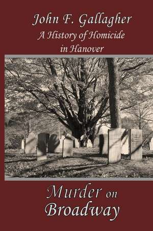 Murder on Broadway: A History of Homicide in Hanover de John F. Gallagher