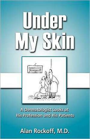 Under My Skin: A Dermatologist Looks at His Profession and His Patients de MD Alan Rockoff