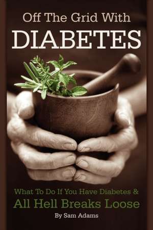 Off the Grid with Diabetes: How to Protect Yourself and Your Family in the Coming Hard Times de Sam Adams