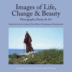 Images of Life, Change & Beauty: Photographs, Poetry & Art - Selections from the Works of Fran Dalton, Newburyport, Massachusetts de Colleen Stiriti