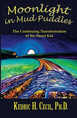 Moonlight in Mud Puddles: The Continuing Transformation of the Street Kid de Kedric Cecil