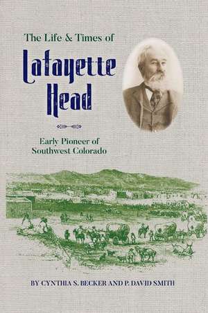 The Life & Times of Lafayette Head: Early Pioneer of Southwest Colorado de Cynthia S. Becker