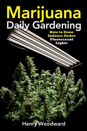 Marijuana Daily Gardening: How To Grow Indoors Under Fluerescent Lights de Henry Woodward