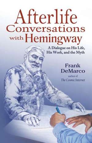 Afterlife Conversations with Hemingway: A Dialogue on His Life, His Work, and the Myth de Frank DeMarco