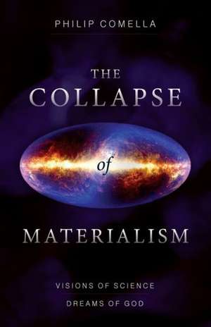 The Collapse of Materialism: Visions of Science, Dreams of God de Philip Comella