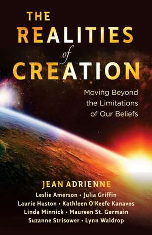 The Realities of Creation: Moving Beyond the Limitations of Our Beliefs de Jean Adrienne