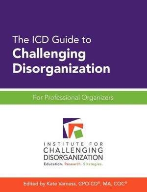 The ICD Guide to Challenging Disorganization: For Professional Organizers de Kate Varness