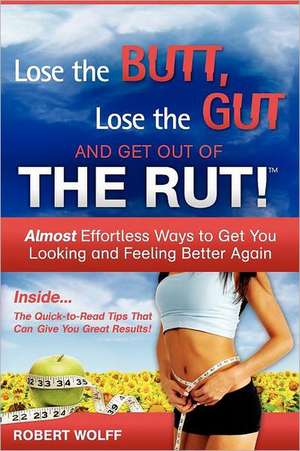 Lose the Butt, Lose the Gut and Get Out of the Rut! de Robert Wolff