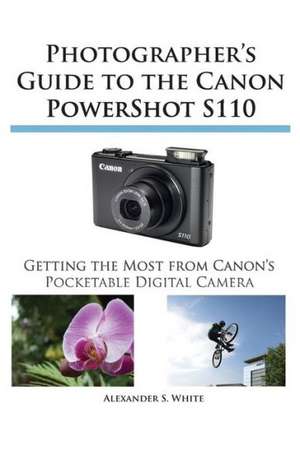 Photographer's Guide to the Canon Powershot S110 de Alexander S. White