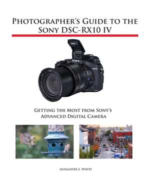 Photographer's Guide to the Sony DSC-RX10 IV de Alexander S. White