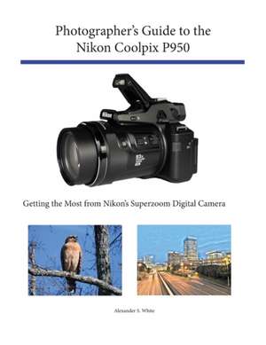 Photographer's Guide to the Nikon Coolpix P950 de Alexander S. White