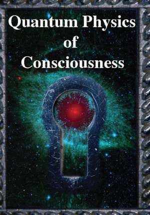 Quantum Physics of Consciousness: The Quantum Physics of the Mind, Explained de Fred Kuttner