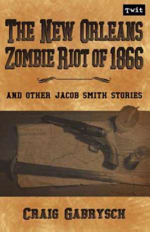 The New Orleans Zombie Riot of 1866: And Other Jacob Smith Stories de Gabrysch, Craig