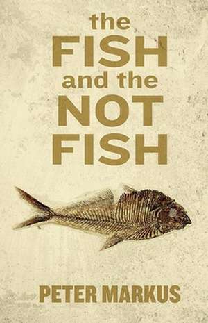 The Fish and the Not Fish de Peter Markus