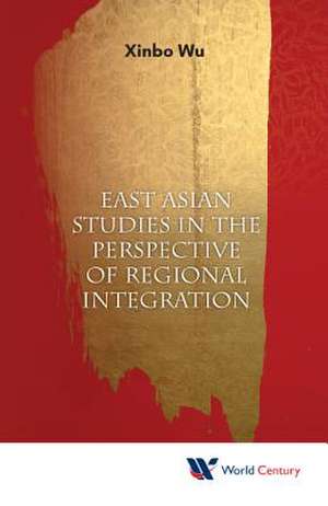 EAST ASIAN STUDIES IN PERSPECTIVE OF REGIONAL INTEGRATION de Xinbo Wu