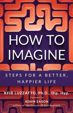 How to Imagine: Steps for a Better, Happier Life de Kfir Luzzatto