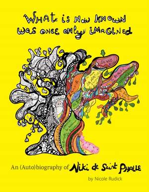 What Is Now Known Was Once Only Imagined: An (Auto)biography of Niki de Saint Phalle de Nicole Rudick