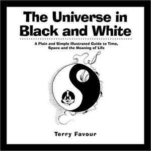 The Universe in Black and White: A Plain and Simple Illustrated Guide to Time, Space and the Meaning of Life de Terry Favour