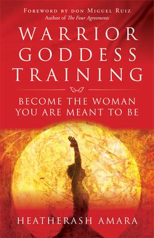 Warrior Goddess Training: Become the Woman You Are Meant to Be de HeatherAsh Amara