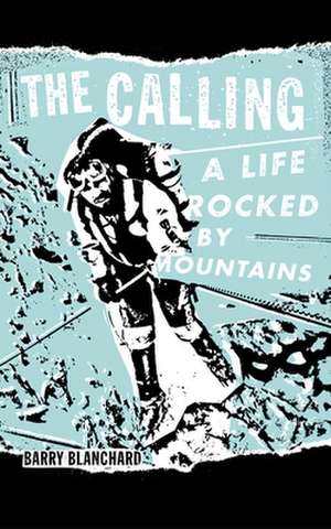 The Calling: A Life Rocked by Mountains de Barry Blanchard