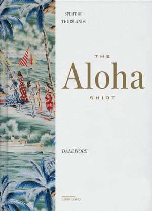 The Aloha Shirt: Spirit of the Islands de Dale Hope