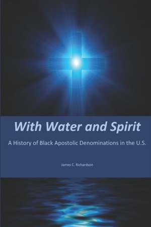 With Water and Spirit: A History of Black Apostolic Denominations in the U.S. de James C. Richardson