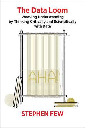 The Data Loom: Weaving Understanding by Thinking Critically and Scientifically with Data de Stephen Few