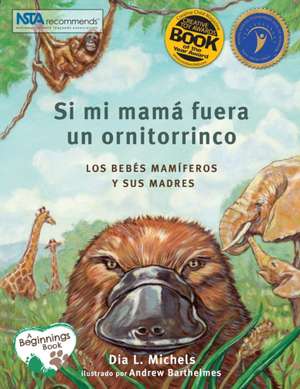 Si Mi Mamá Fuera Un Ornitorrinco: Los Bebés Mamíferos Y Sus Madres de Dia L Michels