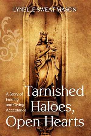 Tarnished Haloes, Open Hearts: A Story of Finding and Giving Acceptance de Lynelle Sweat Mason