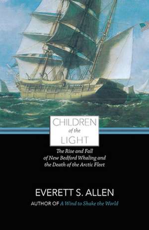 Children of the Light: The Rise and Fall of New Bedford Whaling and the Death of the Arctic Fleet de Everett Allen