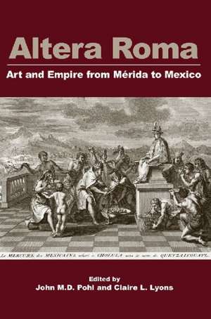 Altera Roma: Art and Empire from Merida to Mexico de John M. D. Pohl