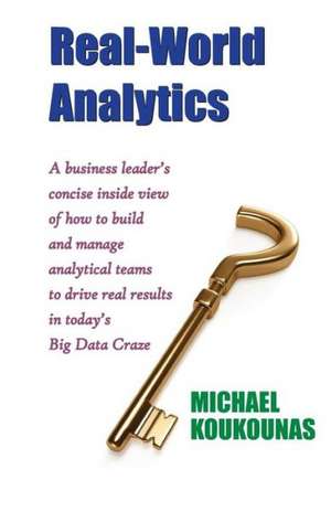 Real-World Analytics: A Business Leader's Concise Inside View of How to Build and Manage Analytical Teams to Drive Real Results in Today's B de Michael Koukounas