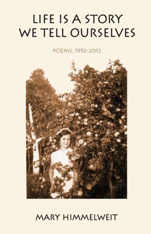 Life Is a Story We Tell Ourselves: Poems, 1992-2012 de Mary Himmelweit