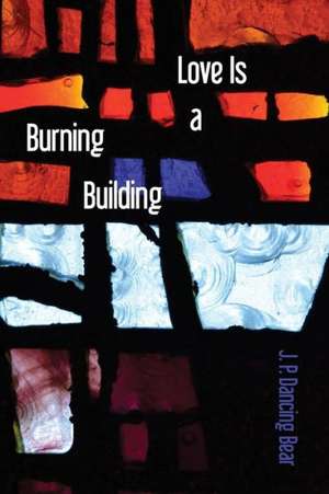 Love Is a Burning Building: Selected Poems de J. P. Dancing Bear