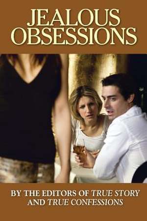 Jealous Obsessions: True Tales of Heartbreak and Reconciliation de Editors of True Story and True Confessio