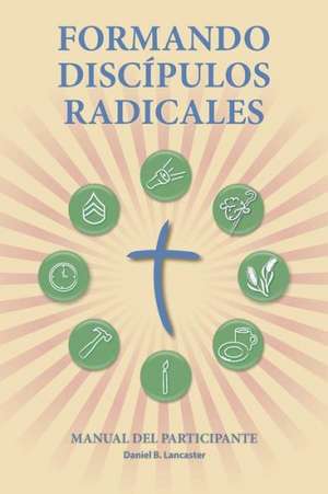 Formando Discipulos Radicales - Manual del Participante: A Manual to Facilitate Training Disciples in House Churches, Small Groups, and Discipleship G