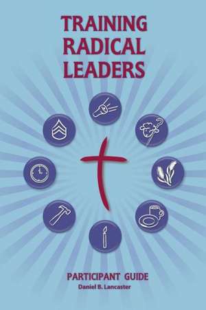 Training Radical Leaders: A Manual to Train Leaders in Small Groups and House Churches to Lead Church-Planting Movements