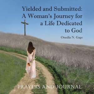 Yielded and Submitted: A Woman's Journey for a Life Dedicated to God Prayers and Journal de Onedia N. Gage