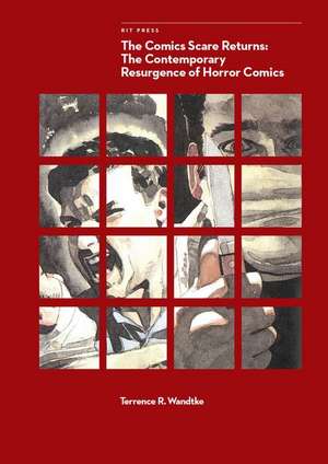 The Comics Scare Returns – The Contemporary Resurgence of Horror Comics de Terrence R. Wandtke