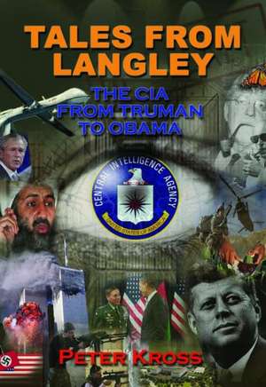 Tales from Langley: The CIA from Truman to Obama de Peter Kross