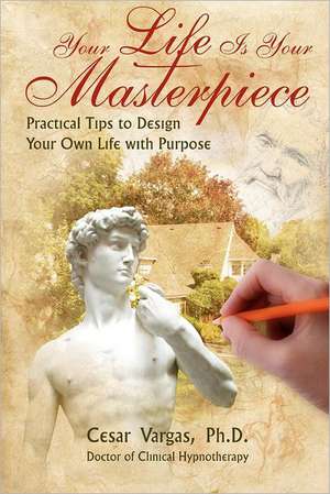 Your Life Is Your Masterpiece: Practical Tips to Design Your Own Life with Purpose