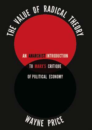 The Value of Radical Theory: An Anarchist's Introduction to Marx's Critique of Political Economy de Wayne Price