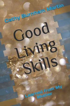 Good Living Skills: Learned from My Mother de Cathy Burnham Martin