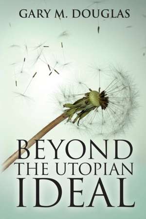 Beyond the Utopian Ideal de Gary M. Douglas