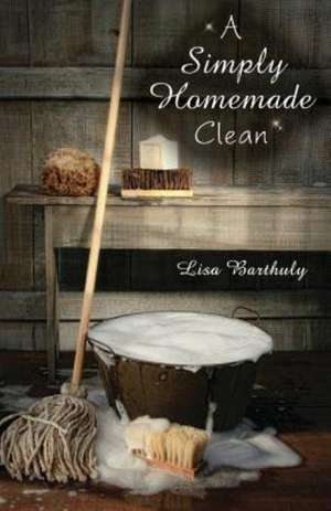 A Simply Homemade Clean de Lisa Barthuly