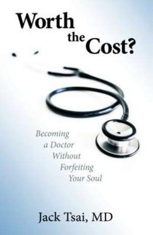 Worth the Cost?: Becoming a Doctor Without Forfeiting Your Soul de Jack Tsai