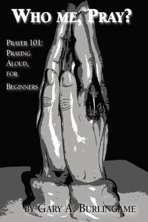 Who Me, Pray?: Praying Aloud, for Beginners de Gary A. Burlingame