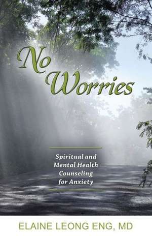 No Worries: Spiritual and Mental Health Counseling for Anxiety de Elaine Leong Eng