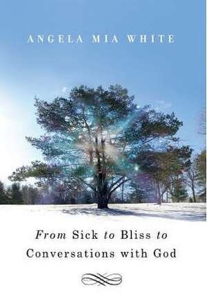 From Sick to Bliss to Conversations with God de Angela Mia White